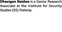 Dhesigen Naidoo is a Senior Research Associate at the Institute for Security Studies (ISS) Pretoria. 