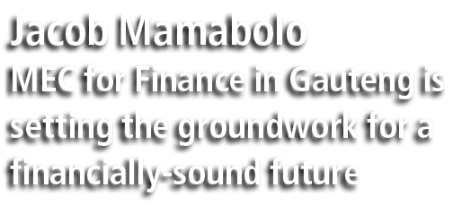 Jacob Mamabolo MEC for Finance in Gauteng is setting the groundwork for a financially sound future