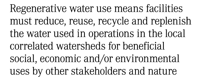 Regenerative water use means facilities must reduce, reuse, recycle and replenish the water used in operations in the...