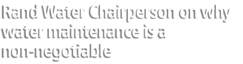 Rand Water Chairperson on why water maintenance is a non negotiable