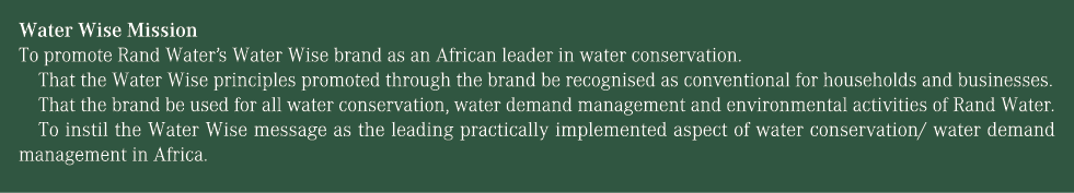 Water Wise Mission To promote Rand Water’s Water Wise brand as an African leader in water conservation. That the Wate...